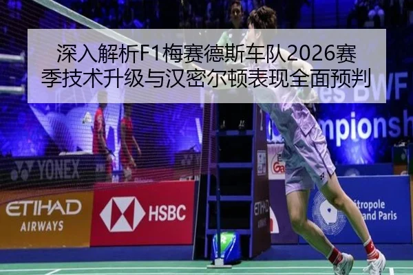 深入解析F1梅赛德斯车队2026赛季技术升级与汉密尔顿表现全面预判